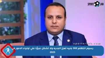 رسوم التظلم 300 جنيه تعزز الجدية ولا تشكل عبئًا على أولياء الأمور في 2025